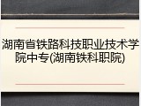 湖南省铁路科技职业技术学院中专(湖南铁科职院)