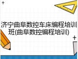 济宁曲阜数控车床编程培训班(曲阜数控编程培训)