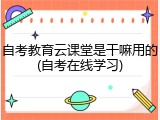 自考教育云课堂是干嘛用的(自考在线学习)