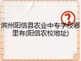 滨州阳信县农业中专学校哪里有(阳信农校地址)