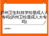 庐州卫生科技学校是成人大专吗(庐州卫校是成人大专吗)