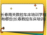 长春南关数控车床培训学校有哪些(长春数控车床培训)