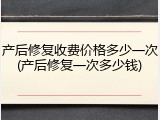 产后修复收费价格多少一次(产后修复一次多少钱)