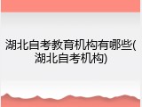湖北自考教育机构有哪些(湖北自考机构)