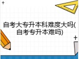 自考大专升本科难度大吗(自考专升本难吗)