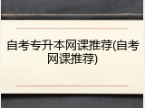 自考专升本网课推荐(自考网课推荐)