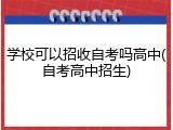 学校可以招收自考吗高中(自考高中招生)