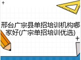 邢台广宗县单招培训机构哪家好(广宗单招培训优选)