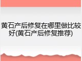 黄石产后修复在哪里做比较好(黄石产后修复推荐)