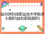 哈尔滨科技职业技术学院多大面积(哈科职院面积)