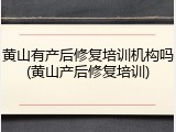 黄山有产后修复培训机构吗(黄山产后修复培训)