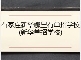 石家庄新华哪里有单招学校(新华单招学校)
