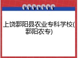 上饶鄱阳县农业专科学校(鄱阳农专)