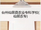 台州仙居县农业专科学校(仙居农专)
