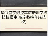 毕节威宁数控车床培训学校技校招生(威宁数控车床技校)
