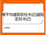 南平市建阳农校书记(建阳农校书记)