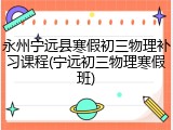 永州宁远县寒假初三物理补习课程(宁远初三物理寒假班)