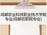 成都农业科技职业技术学院专业(成都农职院专业)