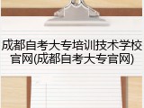 成都自考大专培训技术学校官网(成都自考大专官网)