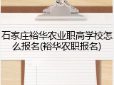 石家庄裕华农业职高学校怎么报名(裕华农职报名)