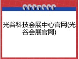 光谷科技会展中心官网(光谷会展官网)