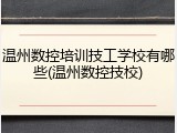 温州数控培训技工学校有哪些(温州数控技校)