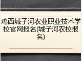鸡西城子河农业职业技术学校官网报名(城子河农校报名)