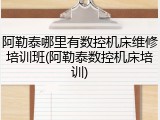 阿勒泰哪里有数控机床维修培训班(阿勒泰数控机床培训)
