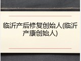 临沂产后修复创始人(临沂产康创始人)