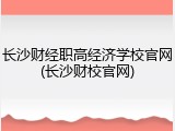 长沙财经职高经济学校官网(长沙财校官网)