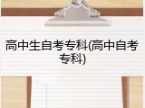 高中生自考专科(高中自考专科)