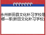 永州新田县文化补习学校是哪一家(新田文化补习学校)