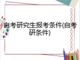 自考研究生报考条件(自考研条件)