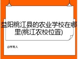 益阳桃江县的农业学校在哪里(桃江农校位置)
