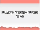 陕西商贸学校官网(陕商校官网)