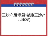 三沙产后修复培训(三沙产后康复)