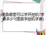 理县哪里可以学开挖机?学费多少?(理县学挖机学费)