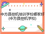 中方县挖机培训学校哪家好(中方县挖机学校)