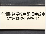 广州财经学校中职招生简章(广州财校中职招生)