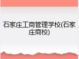 石家庄工商管理学校(石家庄商校)