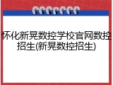 怀化新晃数控学校官网数控招生(新晃数控招生)