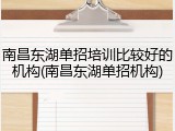 南昌东湖单招培训比较好的机构(南昌东湖单招机构)
