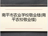南平市农业学校敬业楼(南平农校敬业楼)