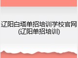 辽阳白塔单招培训学校官网(辽阳单招培训)