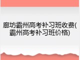 廊坊霸州高考补习班收费(霸州高考补习班价格)