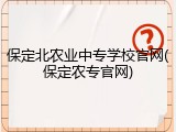 保定北农业中专学校官网(保定农专官网)
