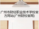 广州市财经职业技术学校官方网站(广州财校官网)