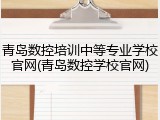 青岛数控培训中等专业学校官网(青岛数控学校官网)