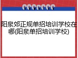 阳泉郊正规单招培训学校在哪(阳泉单招培训学校)