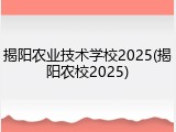 揭阳农业技术学校2025(揭阳农校2025)
